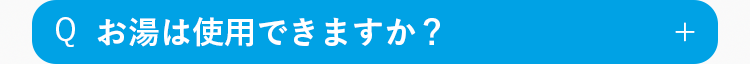 Q
お湯は使用できますか？