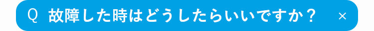 Q
故障したときはどうしたらいいですか？