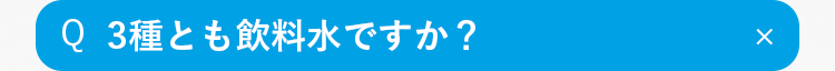 Q
3種とも飲料水ですか？